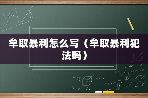 牟取暴利怎么寫（牟取暴利犯法嗎）
