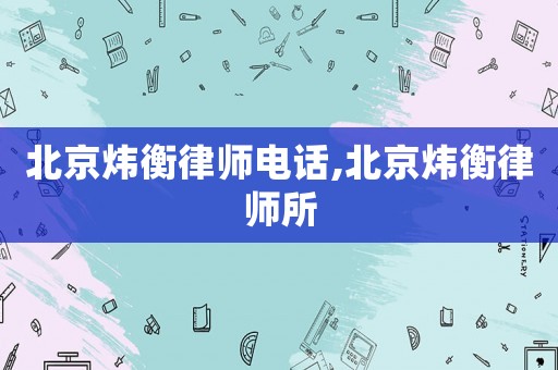 北京煒衡律師電話,北京煒衡律師所