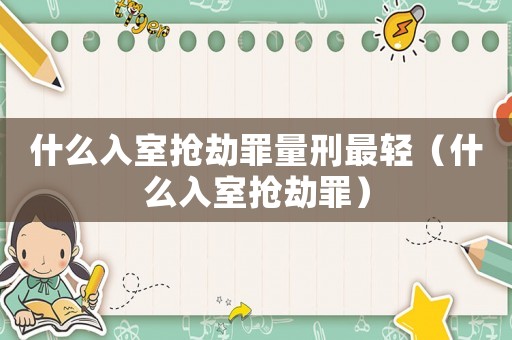 什么入室搶劫罪量刑最輕（什么入室搶劫罪）