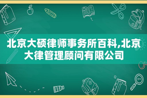 北京大碩律師事務所百科,北京大律管理顧問有限公司