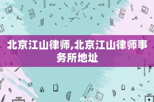 北京江山律師,北京江山律師事務所地址