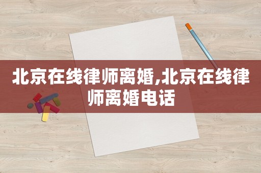 北京在線律師離婚,北京在線律師離婚電話