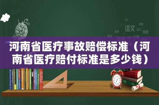 河南省醫療事故賠償標準（河南省醫療賠付標準是多少錢）