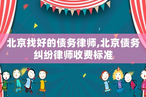北京找好的債務律師,北京債務糾紛律師收費標準