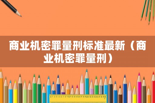 商業機密罪量刑標準最新（商業機密罪量刑）