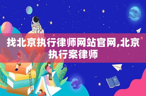 找北京執行律師網站官網,北京執行案律師