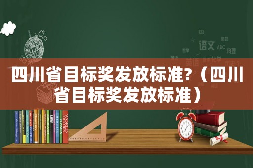 四川省目標獎發放標準?（四川省目標獎發放標準）