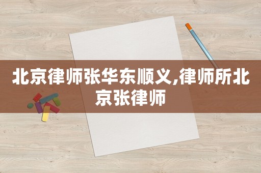 北京律師張華東順義,律師所北京張律師