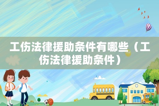 工傷法律援助條件有哪些（工傷法律援助條件）