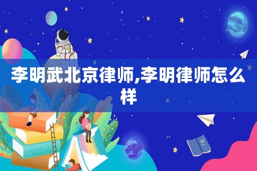李明武北京律師,李明律師怎么樣