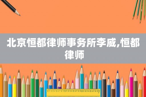 北京恒都律師事務所李威,恒都 律師