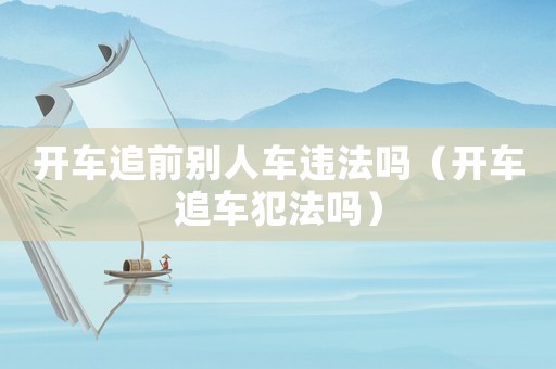開車追前別人車違法嗎（開車追車犯法嗎）