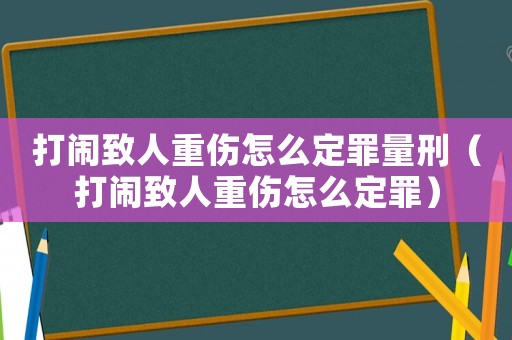 打鬧致人重傷怎么定罪量刑（打鬧致人重傷怎么定罪）
