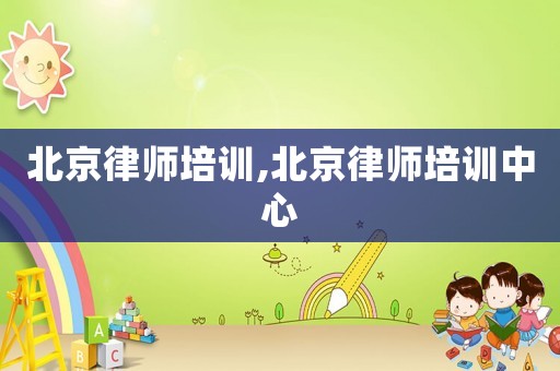 北京律師培訓,北京律師培訓中心