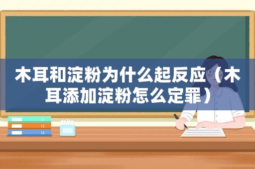 木耳和淀粉為什么起反應（木耳添加淀粉怎么定罪）