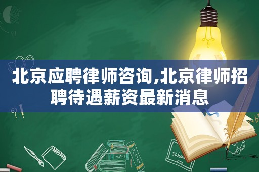 北京應(yīng)聘律師咨詢,北京律師招聘待遇薪資最新消息