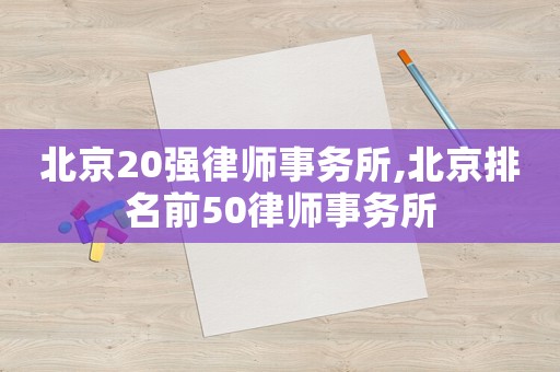 北京20強(qiáng)律師事務(wù)所,北京排名前50律師事務(wù)所