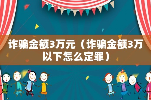 詐騙金額3萬元（詐騙金額3萬以下怎么定罪）