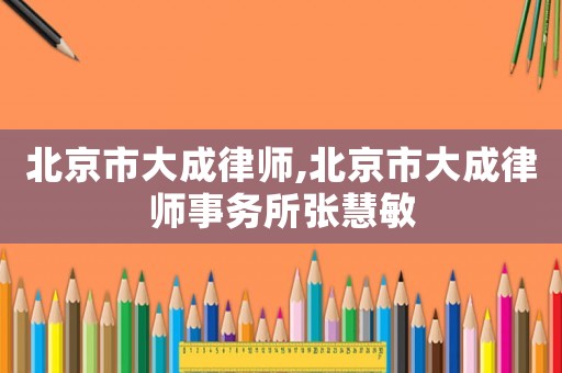 北京市大成律師,北京市大成律師事務所張慧敏