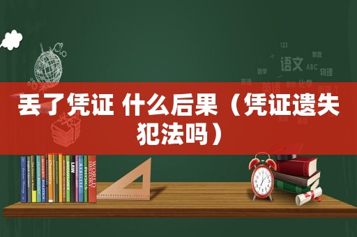 丟了憑證 什么后果（憑證遺失犯法嗎）