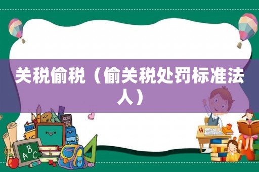 關稅偷稅（偷關稅處罰標準法人）