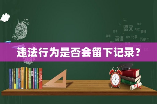 違法行為是否會(huì)留下記錄？