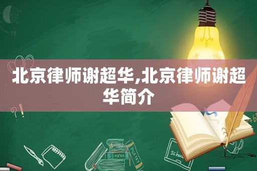 北京律師謝超華,北京律師謝超華簡介