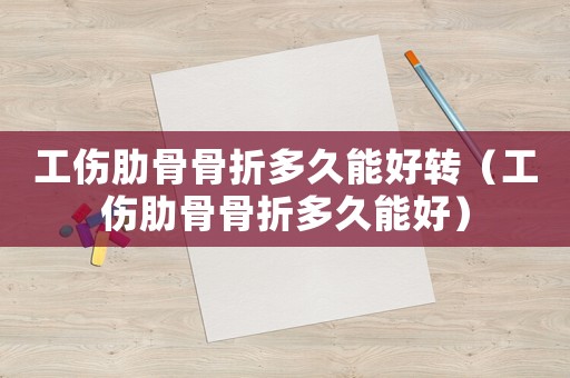 工傷肋骨骨折多久能好轉（工傷肋骨骨折多久能好）