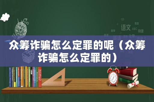 眾籌詐騙怎么定罪的呢（眾籌詐騙怎么定罪的）
