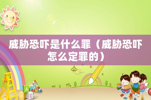 威脅恐嚇是什么罪（威脅恐嚇怎么定罪的）