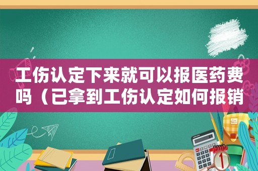 工傷認定下來就可以報醫(yī)藥費嗎（已拿到工傷認定如何報銷）