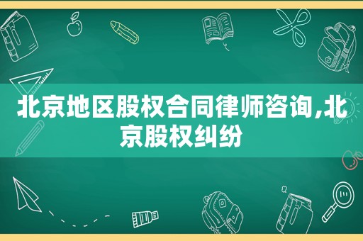 北京地區股權合同律師咨詢,北京股權糾紛