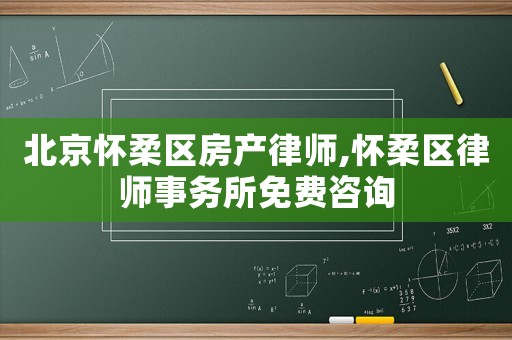 北京懷柔區房產律師,懷柔區律師事務所免費咨詢