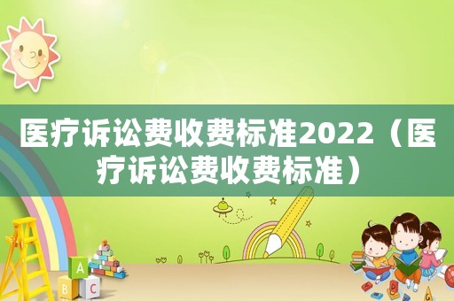 醫療訴訟費收費標準2022（醫療訴訟費收費標準）