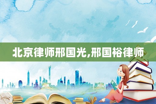 北京律師邢國光,邢國裕律師