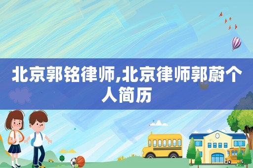 北京郭銘律師,北京律師郭蔚個人簡歷