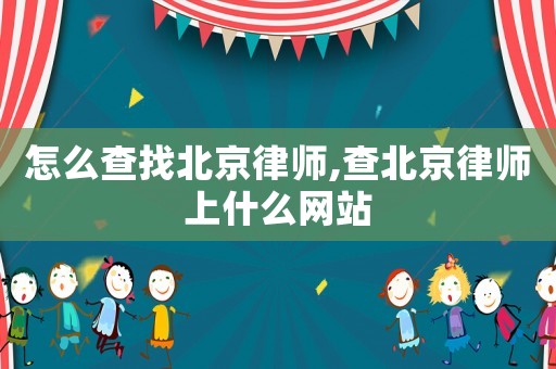 怎么查找北京律師,查北京律師上什么網站