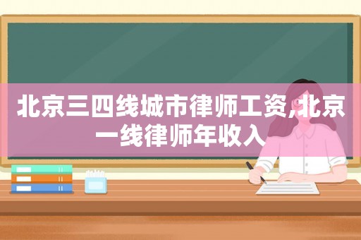 北京三四線城市律師工資,北京一線律師年收入