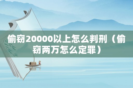 偷竊20000以上怎么判刑（偷竊兩萬怎么定罪）