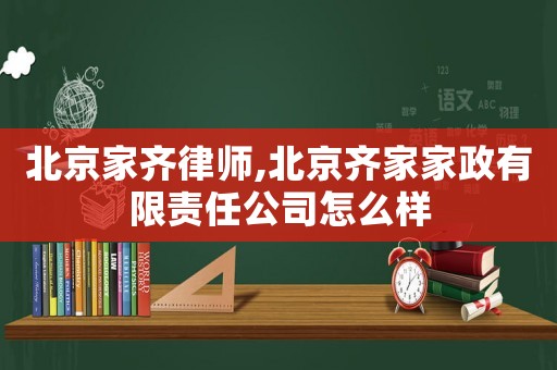 北京家齊律師,北京齊家家政有限責(zé)任公司怎么樣