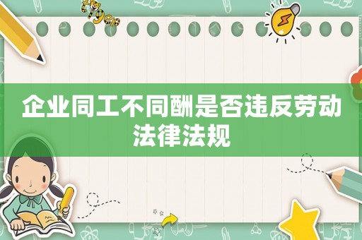 企業同工不同酬是否違反勞動法律法規