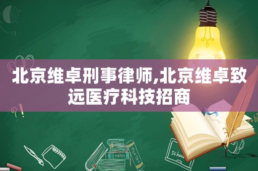 北京維卓刑事律師,北京維卓致遠(yuǎn)醫(yī)療科技招商