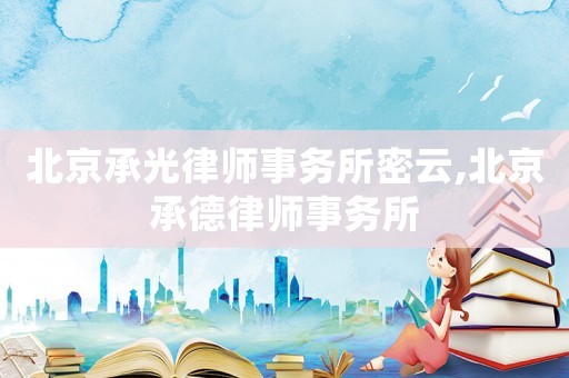 北京承光律師事務所密云,北京承德律師事務所