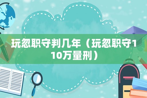 玩忽職守判幾年（玩忽職守110萬(wàn)量刑）