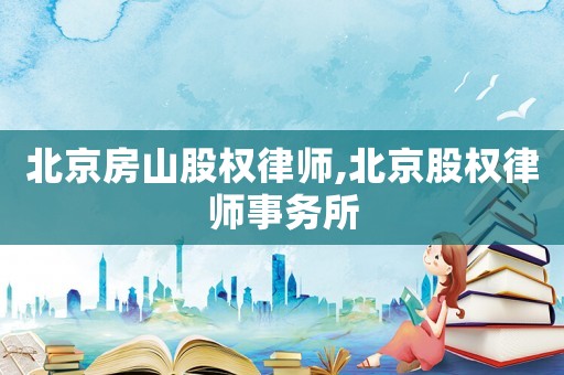 北京房山股權律師,北京股權律師事務所