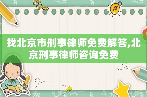找北京市刑事律師免費解答,北京刑事律師咨詢免費