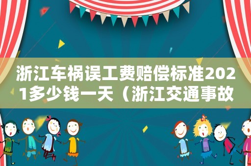 浙江車禍誤工費賠償標準2021多少錢一天（浙江交通事故誤工費賠償標準2015）
