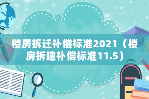 樓房拆遷補償標準2021（樓房拆建補償標準11.5）