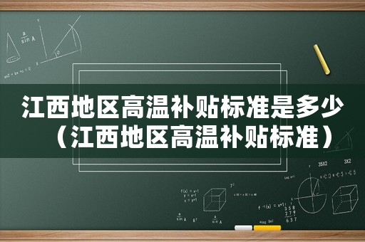 江西地區(qū)高溫補貼標(biāo)準(zhǔn)是多少（江西地區(qū)高溫補貼標(biāo)準(zhǔn)）