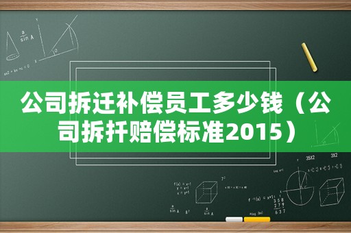 公司拆遷補(bǔ)償員工多少錢（公司拆扦賠償標(biāo)準(zhǔn)2015）